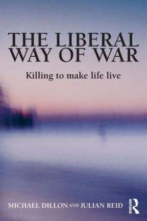 The Liberal Way of War: Killing to Make Life Live de Michael Dillon