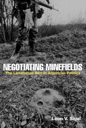 Negotiating Minefields: The Landmines Ban in American Politics de Leon V. Sigal