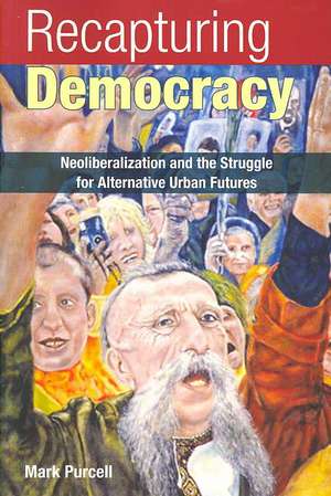 Recapturing Democracy: Neoliberalization and the Struggle for Alternative Urban Futures de Mark Purcell