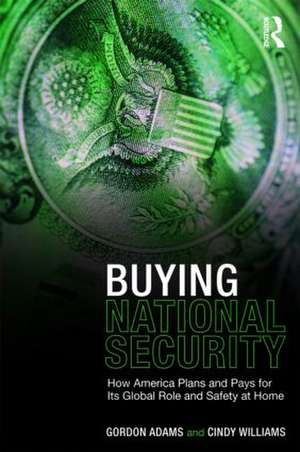 Buying National Security: How America Plans and Pays for Its Global Role and Safety at Home de Gordon Adams