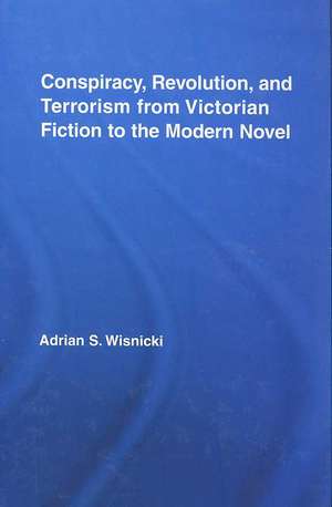 Conspiracy, Revolution, and Terrorism from Victorian Fiction to the Modern Novel de Adrian Wisnicki