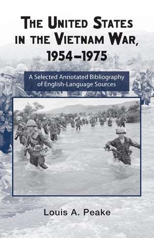 The United States and the Vietnam War, 1954-1975: A Selected Annotated Bibliography of English-Language Sources de Louis Peake