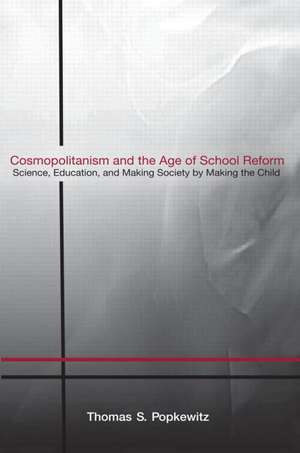 Cosmopolitanism and the Age of School Reform: Science, Education, and Making Society by Making the Child de Thomas S. Popkewitz