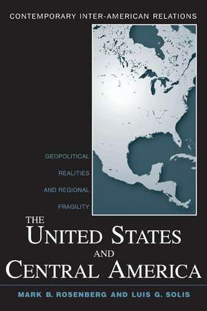 The United States and Central America: Geopolitical Realities and Regional Fragility de Mark B. Rosenberg