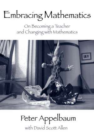 Embracing Mathematics: On Becoming a Teacher and Changing with Mathematics de Peter Appelbaum