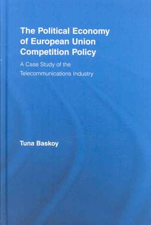 The Political Economy of European Union Competition Policy: A Case Study of the Telecommunications Industry de Tuna Baskoy