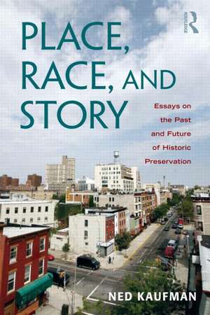 Place, Race, and Story: Essays on the Past and Future of Historic Preservation de Ned Kaufman