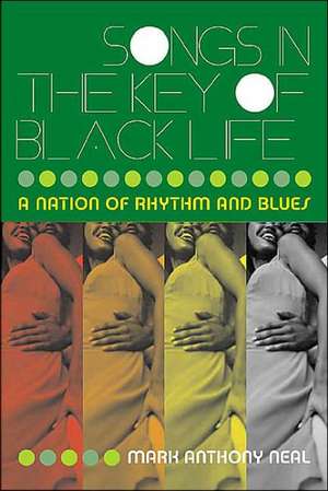 Songs in the Key of Black Life: A Rhythm and Blues Nation de Mark Anthony Neal