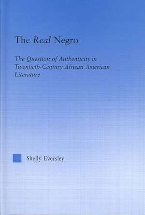 The Real Negro: The Question of Authenticity in Twentieth-Century African American Literature de Shelly Eversley