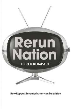 Rerun Nation: How Repeats Invented American Television de Derek Kompare