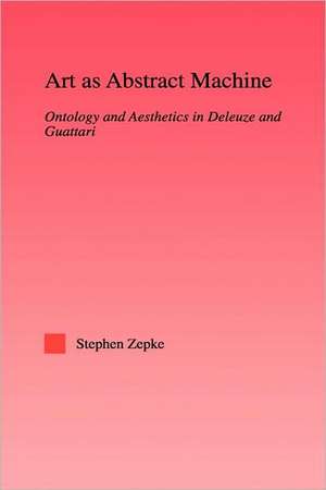 Art as Abstract Machine: Ontology and Aesthetics in Deleuze and Guattari de Stephen Zepke