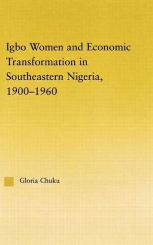 Igbo Women and Economic Transformation in Southeastern Nigeria, 1900-1960 de Gloria Chuku