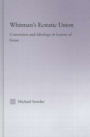 Whitman's Ecstatic Union: Conversion and Ideology in Leaves of Grass de Michael Sowder