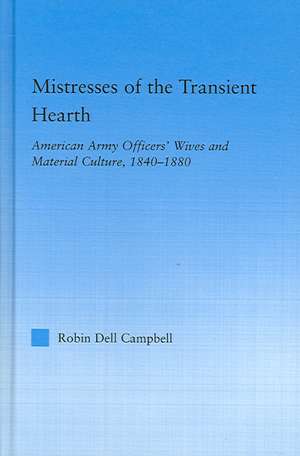 Mistresses of the Transient Hearth: American Army Officers' Wives and Material Culture, 1840-1880 de Robin D. Campbell