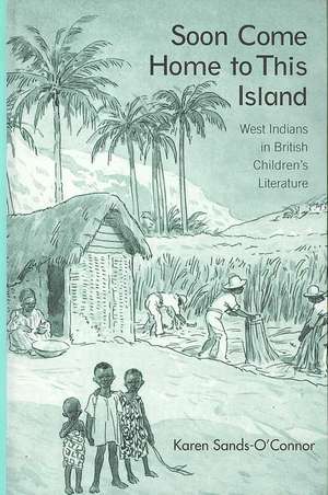 Soon Come Home to This Island: West Indians in British Children's Literature de Karen Sands-O'Connor