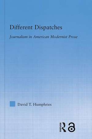 Different Dispatches: Journalism in American Modernist Prose de David T. Humphries