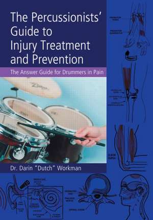 The Percussionists' Guide to Injury Treatment and Prevention: The Answer Guide to Drummers in Pain de Dr. Darin "Dutch" Workman