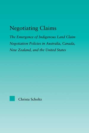 Negotiating Claims: The Emergence of Indigenous Land Claim Negotiation Policies in Australia, Canada, New Zealand, and the United States de Christa Scholtz