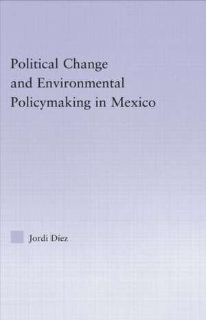 Political Change and Environmental Policymaking in Mexico de Jordi Diez