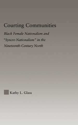 Courting Communities: Black Female Nationalism and "Syncre-Nationalism" in the Nineteenth Century de Kathy Glass