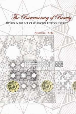 The Bureaucracy of Beauty: Design in the Age of its Global Reproducibility de Arindam Dutta