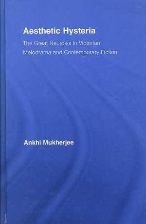 Aesthetic Hysteria: The Great Neurosis in Victorian Melodrama and Contemporary Fiction de Ankhi Mukherjee