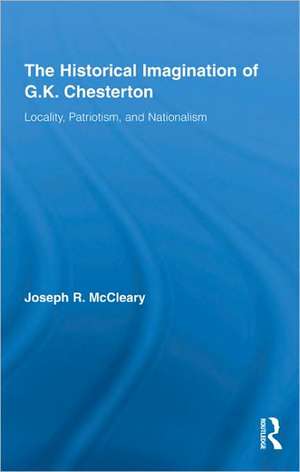 The Historical Imagination of G.K. Chesterton: Locality, Patriotism, and Nationalism de Joseph R. McCleary