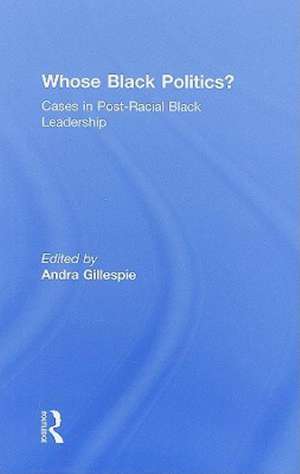 Whose Black Politics?: Cases in Post-Racial Black Leadership de Andra Gillespie