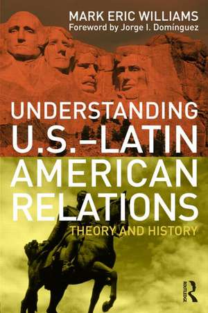 Understanding U.S.-Latin American Relations: Theory and History de Mark Eric Williams