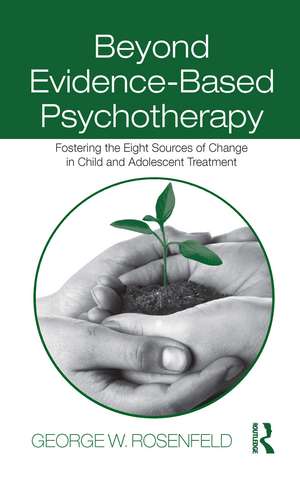Beyond Evidence-Based Psychotherapy: Fostering the Eight Sources of Change in Child and Adolescent Treatment de George W. Rosenfeld