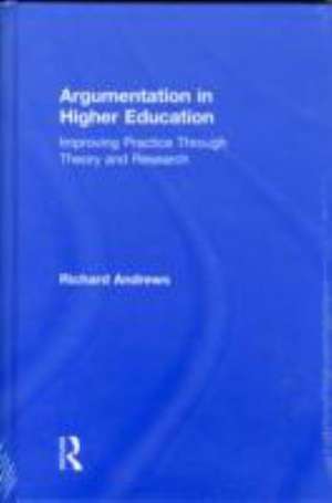 Argumentation in Higher Education: Improving Practice Through Theory and Research de Richard Andrews