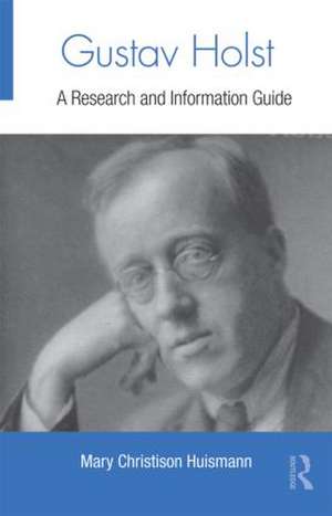 Gustav Holst: A Research and Information Guide de Mary Christison Huismann