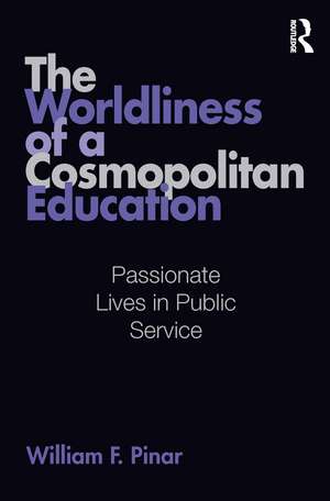 The Worldliness of a Cosmopolitan Education: Passionate Lives in Public Service de William F. Pinar