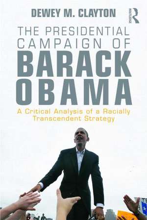 The Presidential Campaign of Barack Obama: A Critical Analysis of a Racially Transcendent Strategy de Dewey M. Clayton