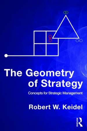 The Geometry of Strategy: Concepts for Strategic Management de Robert W. Keidel