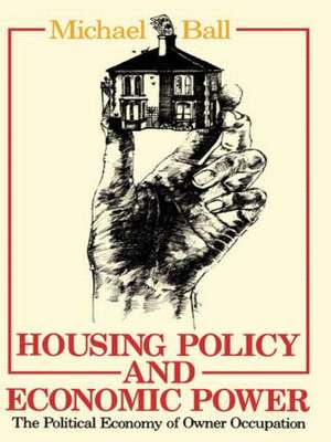 Housing Policy and Economic Power: The Political Economy of Owner Occupation de Professor Michael Ball