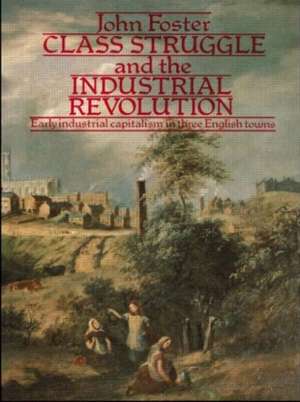 Class Struggle and the Industrial Revolution: Early Industrial Capitalism in Three English Towns de John Foster