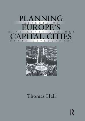 Planning Europe's Capital Cities: Aspects of Nineteenth-Century Urban Development de Thomas Hall