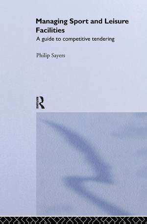 Managing Sport and Leisure Facilities: A guide to competitive tendering de Philip Sayers