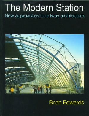 The Modern Station: New Approaches to Railway Architecture de Brian Edwards