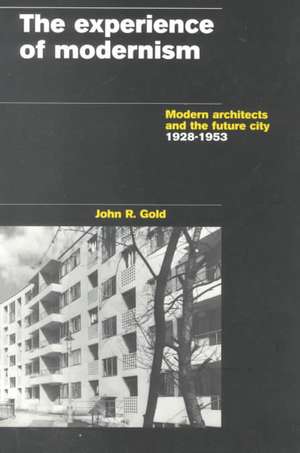 The Experience of Modernism: Modern Architects and the Future City, 1928-53 de John R. Gold