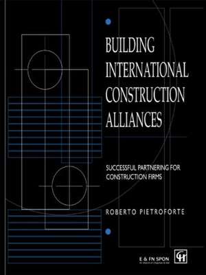 Building International Construction Alliances: Successful partnering for construction firms de Roberto Pietroforte