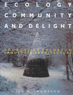 Ecology, Community and Delight: An Inquiry into Values in Landscape Architecture de Ian Thompson