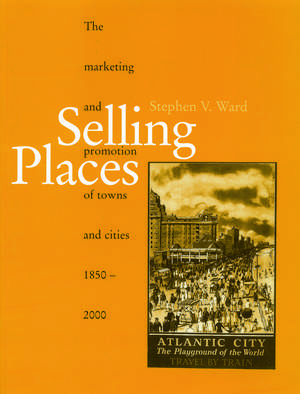 Selling Places: The Marketing and Promotion of Towns and Cities 1850-2000 de Stephen Ward