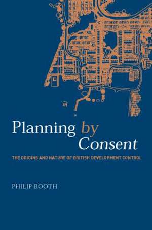 Planning by Consent: The Origins and Nature of British Development Control de Philip Booth