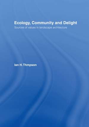 Ecology, Community and Delight: An Inquiry into Values in Landscape Architecture de Ian Thompson