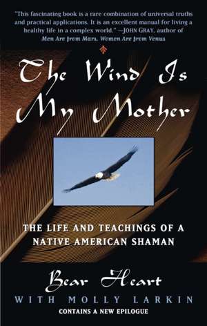 The Wind is My Mother: The Life and Teachings of a Native American Shaman de Bear Heart