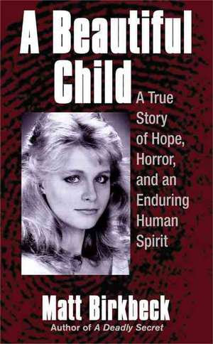 A Beautiful Child: A True Story of Hope, Horror, and an Enduring Human Spirit de Matt Birkbeck