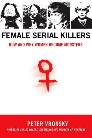 Female Serial Killers: How and Why Women Become Monsters de Peter Vronsky