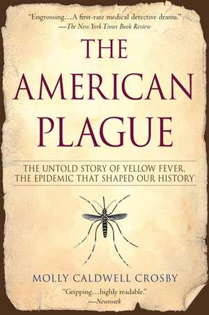 The American Plague: The Untold Story of Yellow Fever, the Epidemic That Shaped Our History de Molly Caldwell Crosby